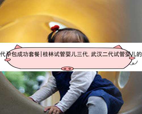 武汉代孕包成功套餐|桂林试管婴儿三代,武汉二代试管婴儿的费用